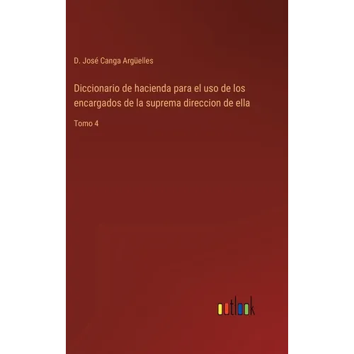 Diccionario de hacienda para el uso de los encargados de la suprema direccion de ella: Tomo 4