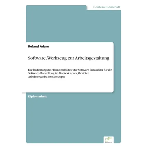 Software, Werkzeug zur Arbeitsgestaltung: Die Bedeutung des "Benutzerbildes" der Software-Entwickler für die Software-Herstellung im Kontext neuer, fl