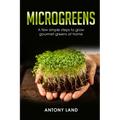 Microgreens: A Few Simple Steps to Grow Gourmet Greens at Home