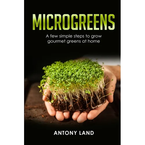 Microgreens: A Few Simple Steps to Grow Gourmet Greens at Home