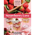 Strawberry Love: 45 Sweet and Savory Recipes for Shortcakes, Hand Pies, Salads, Salsas, and More