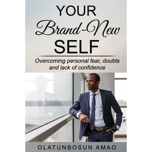 Your Brand-New Self: Overcoming Personal Fear, Doubts and Lack of Confidence
