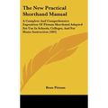 The New Practical Shorthand Manual: A Complete And Comprehensive Exposition Of Pitman Shorthand Adapted For Use In Schools, Colleges, And For Home Ins