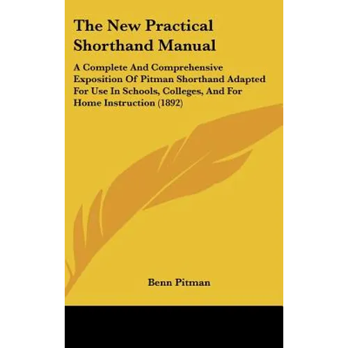 The New Practical Shorthand Manual: A Complete And Comprehensive Exposition Of Pitman Shorthand Adapted For Use In Schools, Colleges, And For Home Ins