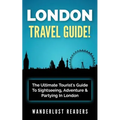 London Travel Guide: The Ultimate Tourist's Guide To Sightseeing, Adventure & Partying In London