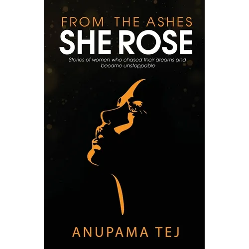 From The Ashes She Rose: Stories of Women Who Chased Their Dreams and Became Unstoppable