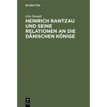 Heinrich Rantzau Und Seine Relationen an Die Dänischen Könige: Eine Studie Zur Geschichte Des 16. Jahrhunderts