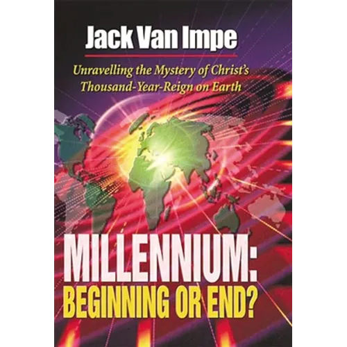 Millennium-Beginning or End?: Unravelling the Mystery of Christ's Thousand-Year-Reign on Earth