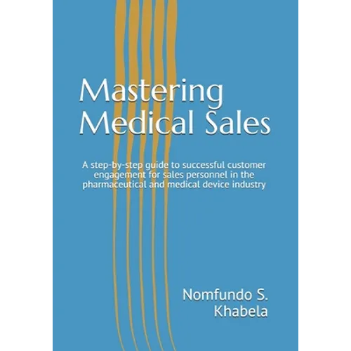 Mastering Medical Sales: A step-by-step guide to successful customer engagement for sales personnel in the pharmaceutical and medical device industry