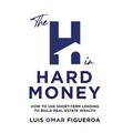 The H in Hard Money: How to Use Short-Term Lending to Build Real Estate Wealth