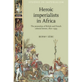 Heroic Imperialists in Africa: The Promotion of British and French Colonial Heroes, 1870-1939