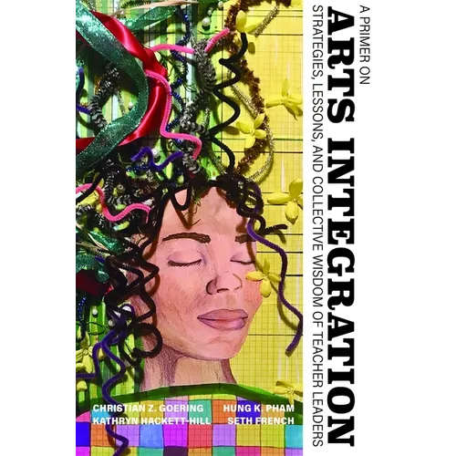 A Primer on Arts Integration: Strategies, Lessons, and Collective Wisdomof Teacher Leaders