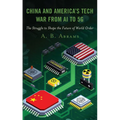 China and America's Tech War from AI to 5G: The Struggle to Shape the Future of World Order