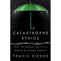 Catastrophe Ethics: How to Choose Well in a World of Tough Choices