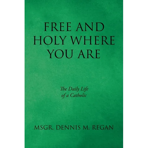 Free And Holy Where You Are: The Daily Life of a Catholic