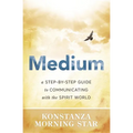 Medium: A Step-By-Step Guide to Communicating with the Spirit World