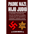 Padre Nazi, Hijo Judio: La increíble historia del hijo de un héroe de guerra alemán que se convirtió al judaísmo y emigró a Israel
