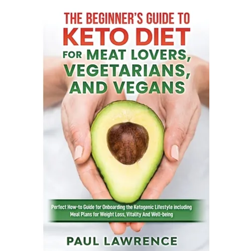 The Beginner's Guide to Keto Diet for Meat Lovers, Vegetarians, and Vegans: Perfect How-to Guide for Onboarding the Ketogenic Lifestyle Including Meal