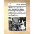 The Law of Evidence, by Lord Chief Baron Gilbert. Considerably Enlarged by Capel Lofft, ... Volume 3 of 4