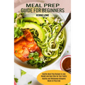Meal Prep Guide for Beginners: Healthy Meal Prep Recipes to Lose Weight and Save Time for Your Family (Healthy and Wholesome Ketogenic Meals to Prep G
