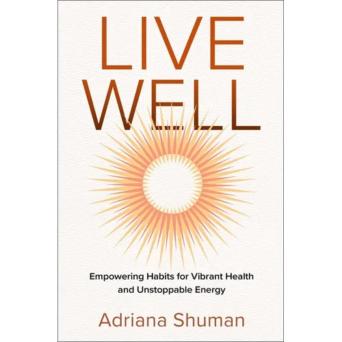 Live Well: Empowering Habits for Vibrant Health and Unstoppable Energy