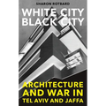 White City, Black City: Architecture and War in Tel Aviv and Jaffa