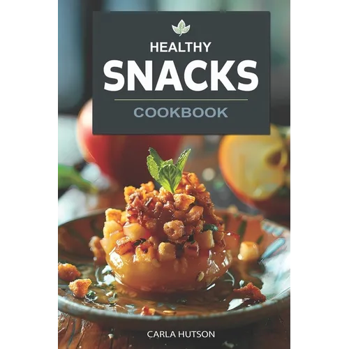 Healthy Snacks Cookbook: Quick And Easy Snack Recipes For Happy, Healthy Eating Every Occasion