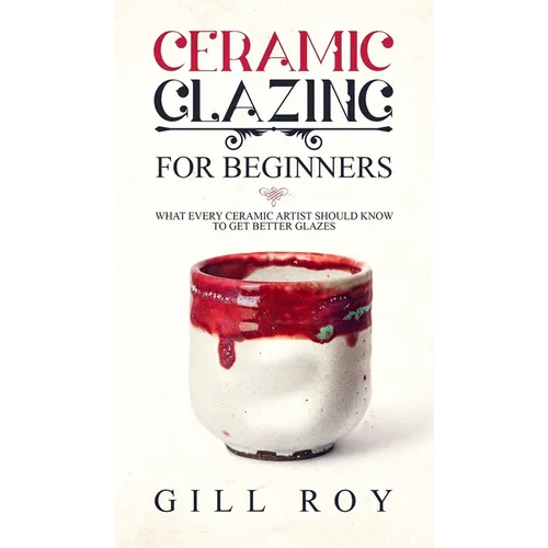 Ceramic Glazing for Beginners: What Every Ceramic Artist Should Know to Get Better Glazes