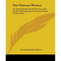 Our Famous Women: An Authorized Record Of The Lives And Deeds Of Distinguished American Women Of Our Time