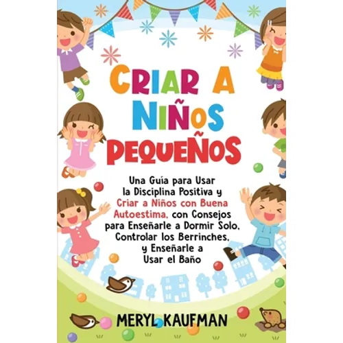 Criar a niños pequeños: Una guía para usar la disciplina positiva y criar a niños con buena autoestima, con consejos para enseñarle a dormir s