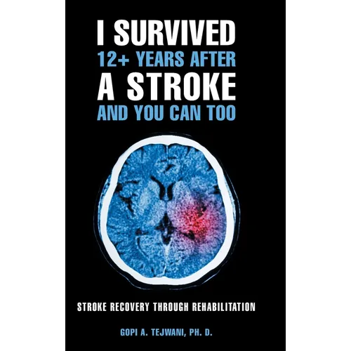 I Survived 12+ Years After a Stroke and You Can Too: Stroke Recovery Through Rehabilitation