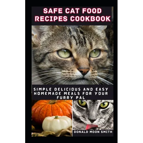 Safe Cat Food Recipes Cookbook: Simple delicious and Easy Homemade meals for your kitty