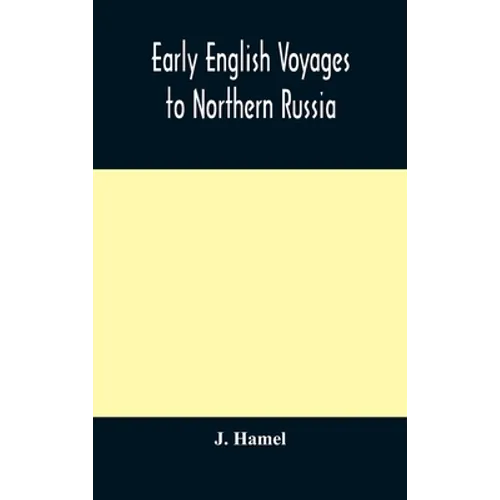 Early English Voyages To Northern Russia: Comprising The Voyages Of John Tradescant The Elder, Sir Hugh Willoughby, Richard Chancellor, Nelson, And Ot