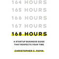 168 Hours: A Startup Business Guide That Respects Your Time: A Smarter Way to Start, Structure, and Scale a Small Business.