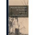 Mound Builders of Illinois: Descriptive of Certain Mounds and Village Sites in the American Bottoms and Along the Kaskaskia and Illinois Rivers