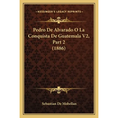 Pedro De Alvarado O La Conquista De Guatemala V2, Part 2 (1886)