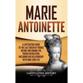 Marie Antoinette: A Captivating Guide to the Last Queen of France Before and During the French Revolution, Including Her Relationship with King Louis