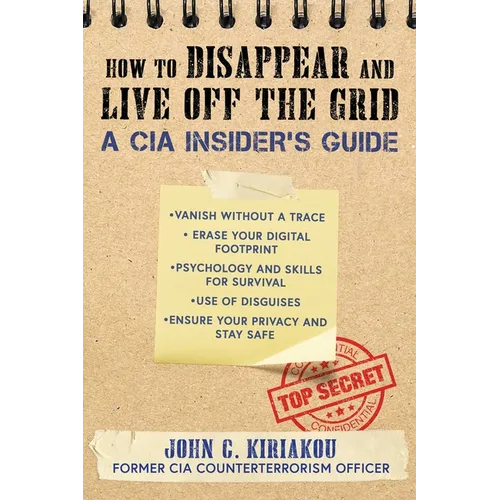 How to Disappear and Live Off the Grid: A CIA Insider's Guide
