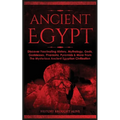 Ancient Egypt: Discover Fascinating History, Mythology, Gods, Goddesses, Pharaohs, Pyramids & More From The Mysterious Ancient Egyptian Civilisation