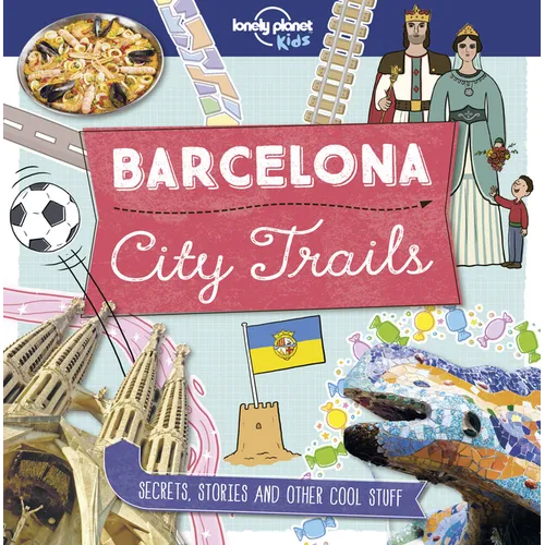 Lonely Planet Kids City Trails - Barcelona: Learn Amazing Facts, Secrets & Stories Explore Places for History Buffs, Foodies & Culture Seekers More Ci