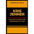 Kris Jenner: "Building an Empire, One Kardashian at a Time"