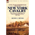 Civil War Experiences with the New York Cavalry Under Bayard, Gregg, Kilpatrick, Custer, Raulston & Newberry 1862-1864