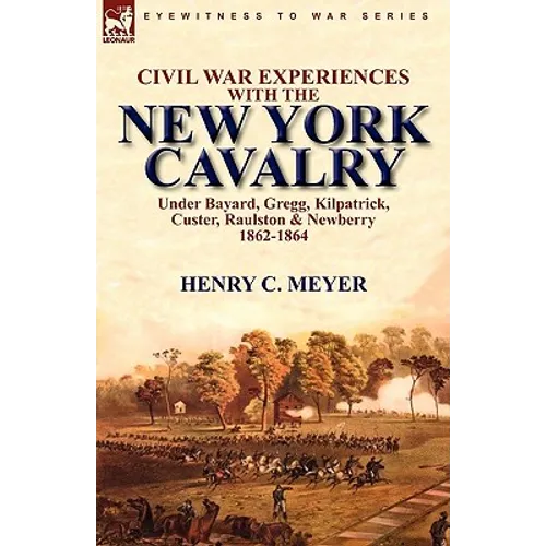 Civil War Experiences with the New York Cavalry Under Bayard, Gregg, Kilpatrick, Custer, Raulston & Newberry 1862-1864