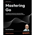 Mastering Go - Fourth Edition: Leverage Go's expertise for advanced utilities, empowering you to develop professional software