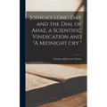 Joshua's Long day and the Dial of Ahaz, a Scientific Vindication and "A Midnight cry."