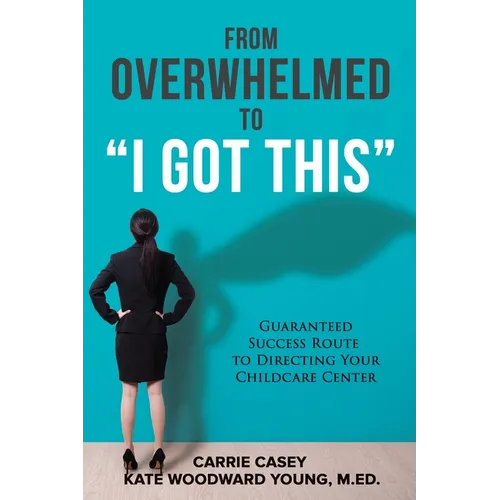 From Overwhelmed to I Got This: Guaranteed Success Route to Directing Your Childcare Center