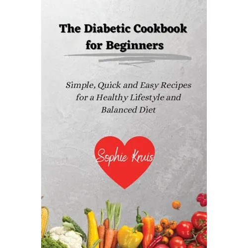 The Diabetic Cookbook for Beginners: Simple, Quick and Easy Recipes for a Healthy Lifestyle and Balanced Diet