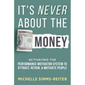 It's Never About the Money: Activating the Performance Motivator System to Attract, Retain, and Motivate People