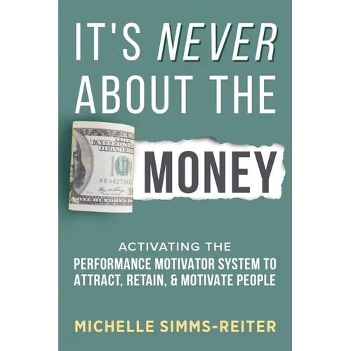 It's Never About the Money: Activating the Performance Motivator System to Attract, Retain, and Motivate People
