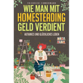 Wie man mit Homesteading Geld verdient: Autarkes und glückliches Leben